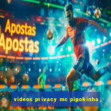 videos privacy mc pipokinha